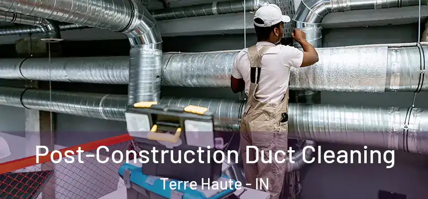 Post-Construction Duct Cleaning Terre Haute - IN